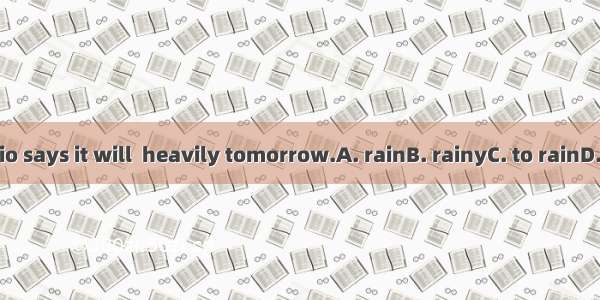 The radio says it will  heavily tomorrow.A. rainB. rainyC. to rainD. raining