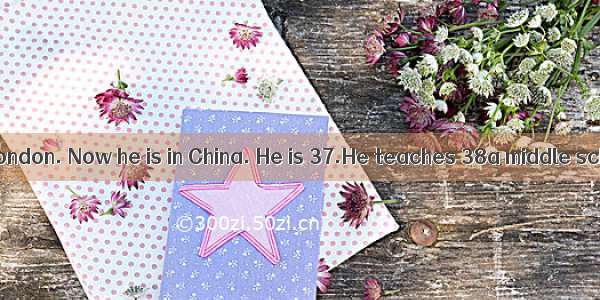 Mr Smith 36from London. Now he is in China. He is 37.He teaches 38a middle school. He work