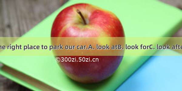 We must  the right place to park our car.A. look atB. look forC. look afterD. look up