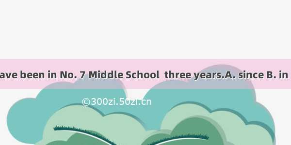 We have been in No. 7 Middle School  three years.A. since B. in C. for