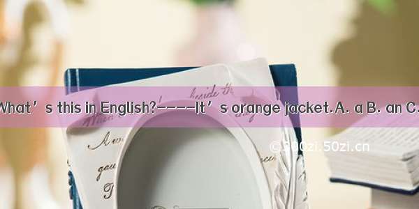 ----What’s this in English?----It’s orange jacket.A. a B. an C. the