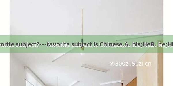 ---What’s  favorite subject?---favorite subject is Chinese.A. his;HeB. he;HisC. he;HeD. hi