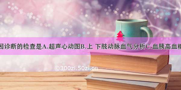 最有助于病因诊断的检查是A.超声心动图B.上 下肢动脉血气分析C.血胰高血糖素测定D.右