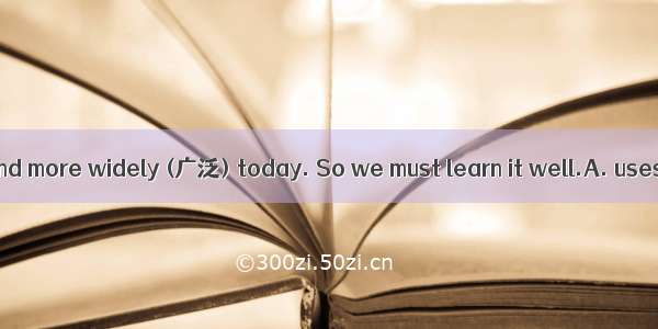 English ＿＿＿more and more widely (广泛) today. So we must learn it well.A. uses B. used C. is