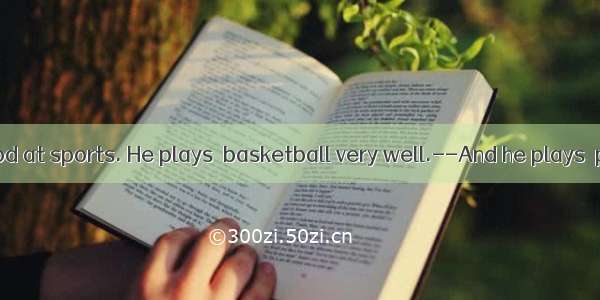 -- James is good at sports. He plays  basketball very well.--And he plays  piano well  too
