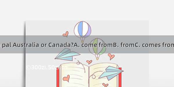 Is your pen pal Australia or Canada?A. come fromB. fromC. comes fromD. be from