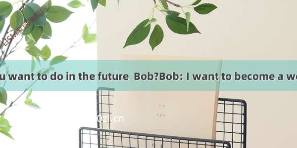 Kim: What do you want to do in the future  Bob?Bob: I want to become a well-known writer.