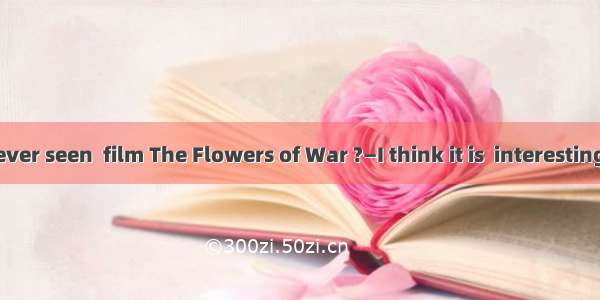 —Have you ever seen  film The Flowers of War ?—I think it is  interesting one.A. the;
