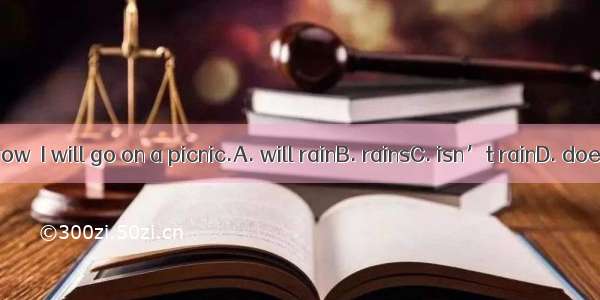 If it tomorrow  I will go on a picnic.A. will rainB. rainsC. isn’t rainD. doesn’t rain