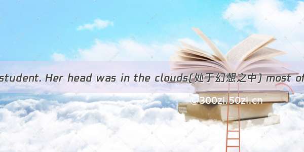 Jane was not a good student. Her head was in the clouds(处于幻想之中) most of the time. She wan