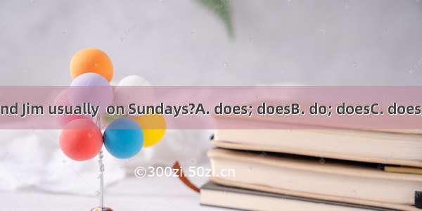 What  Tom and Jim usually  on Sundays?A. does; doesB. do; doesC. does; doD. do; do