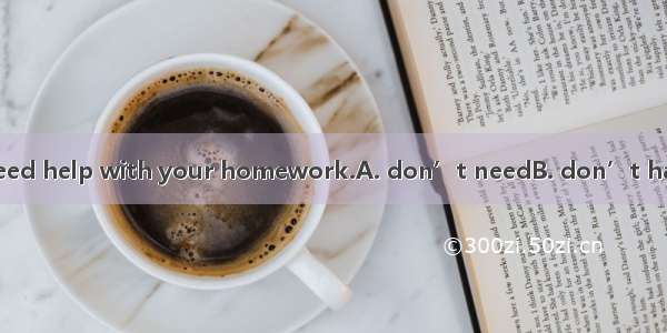 You  go far if you need help with your homework.A. don’t needB. don’t have toC. needn’t to