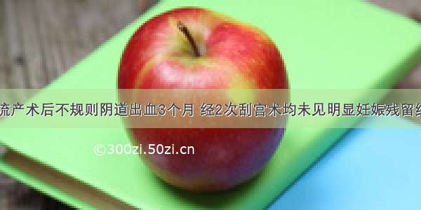 28岁 人工流产术后不规则阴道出血3个月 经2次刮宫术均未见明显妊娠残留组织 亦未送