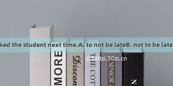 The teacher asked the student next time.A. to not be lateB. not to be lateC. not be lateD.