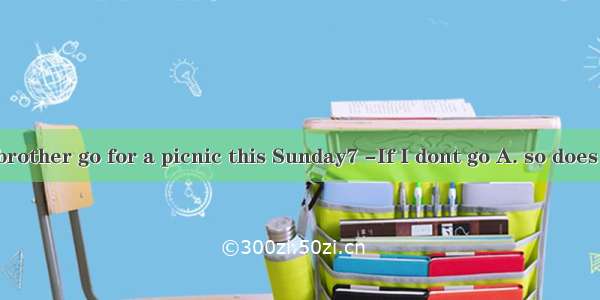 -Would your brother go for a picnic this Sunday7 -If I dont go A. so does heB. so he wil