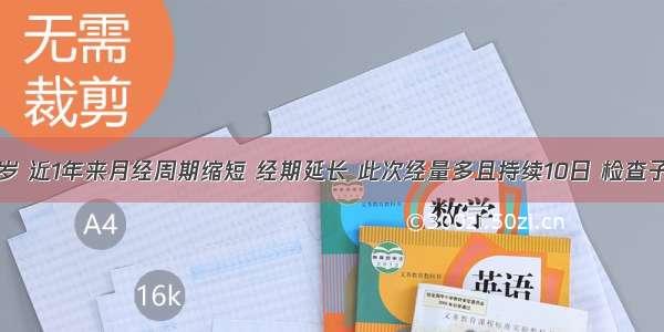 女性 49岁 近1年来月经周期缩短 经期延长 此次经量多且持续10日 检查子宫稍大 