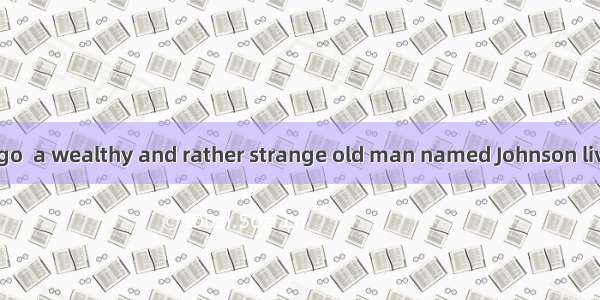 Not many years ago  a wealthy and rather strange old man named Johnson lived aalone1made i