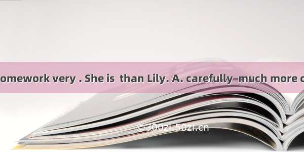 Lucy does her homework very . She is  than Lily. A. carefully  much more carefulB. careful