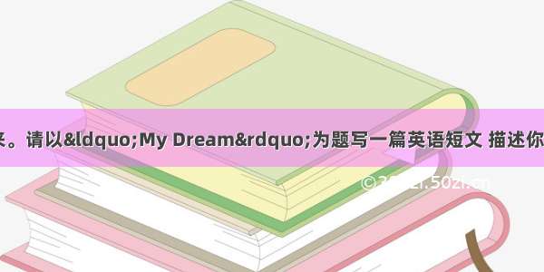 规划人生 成就未来。请以“My Dream”为题写一篇英语短文 描述你梦想的工作。要求