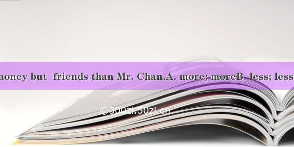 Mr. Chang has  money but  friends than Mr. Chan.A. more; moreB. less; lessC. more; fewerD.