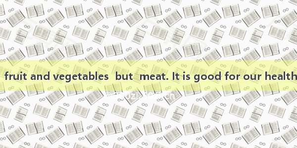 We should eat  fruit and vegetables  but  meat. It is good for our health.A. more; lessB.