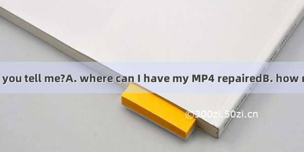—Excuse me  could you tell me?A. where can I have my MP4 repairedB. how many students had