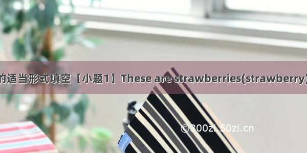 用所给单词的适当形式填空【小题1】These are strawberries(strawberry).【小题2】I