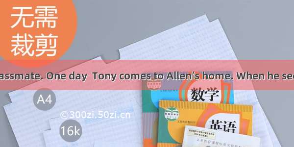 Tony is Allen’s classmate. One day  Tony comes to Allen’s home. When he sees many books in