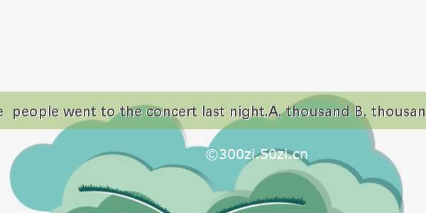 More than five  people went to the concert last night.A. thousand B. thousands C. thousand