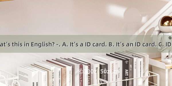 -What’s this in English? -.　 A. It’s a ID card. B. It’s an ID card. C. ID card