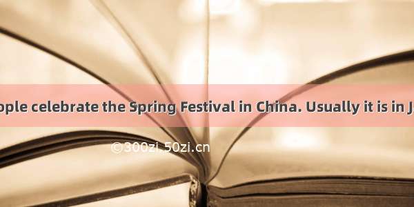 Every year people celebrate the Spring Festival in China. Usually it is in January or Febr