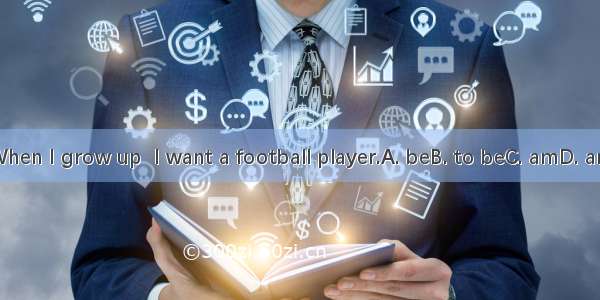 When I grow up  I want a football player.A. beB. to beC. amD. are