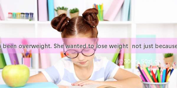 Lisa has always been overweight. She wanted to lose weight  not just because she wanted to