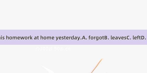 Davy  his homework at home yesterday.A. forgotB. leavesC. leftD. forgets