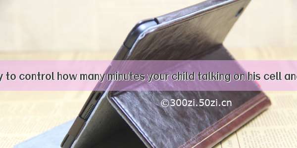 It’s a good way to control how many minutes your child talking on his cell and texting.A.