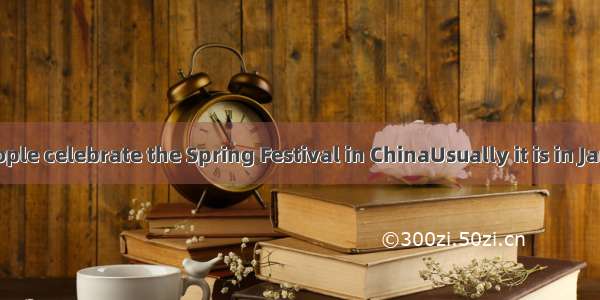 Every year people celebrate the Spring Festival in ChinaUsually it is in January or Febru