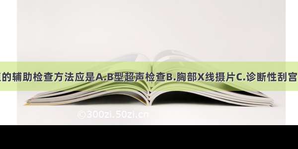 最有诊断价值的辅助检查方法应是A.B型超声检查B.胸部X线摄片C.诊断性刮宫活组织检查D.