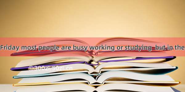 From Monday to Friday most people are busy working or studying  but in the evenings and we