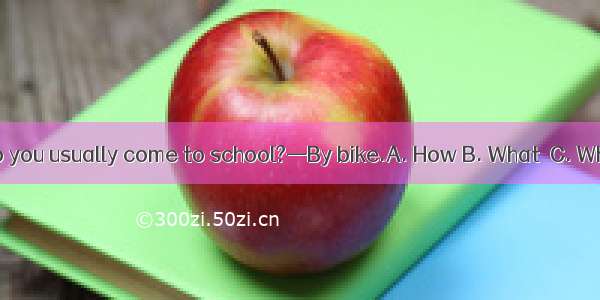 —  do you usually come to school?—By bike.A. How B. What  C. Where