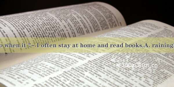 What do you do when it ?- I often stay at home and read books.A. rainingB. rainC. rains