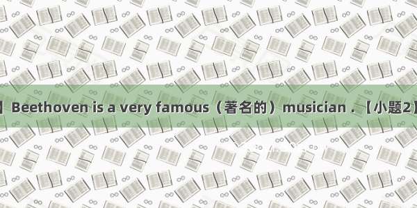 【小题1】Beethoven is a very famous（著名的）musician . 【小题2】I’mstres