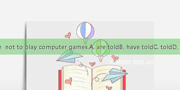 We  not to play computer games.A. are toldB. have toldC. toldD. tell