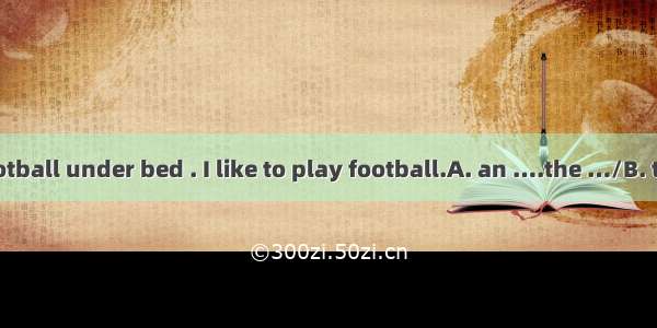 There is old football under bed . I like to play football.A. an ….the …/B. the ..the …theC
