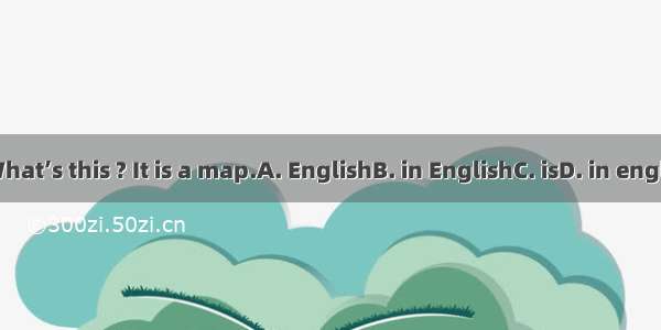 – What’s this ? It is a map.A. EnglishB. in EnglishC. isD. in english