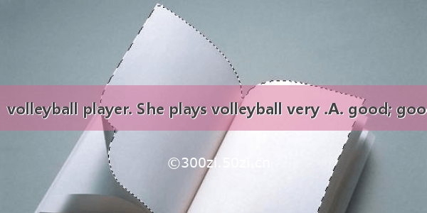 Hui Ruoqi is a  volleyball player. She plays volleyball very .A. good; goodB. well; wellC.