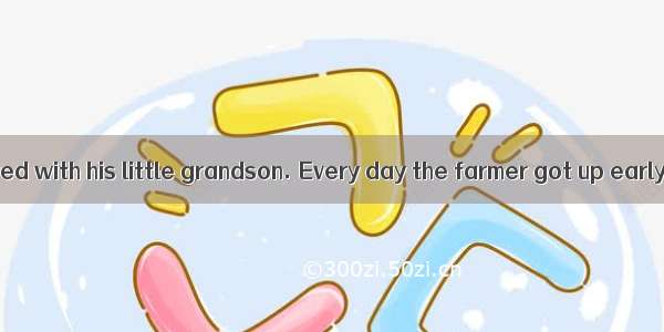 An old farmer lived with his little grandson. Every day the farmer got up early to read bo