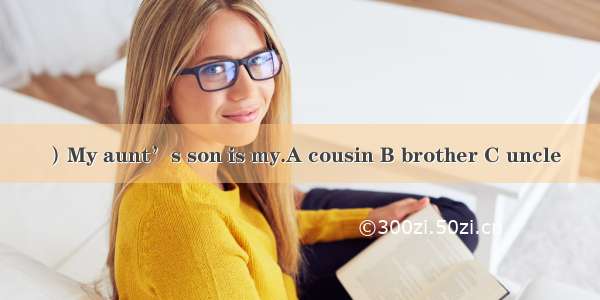 ）My aunt’s son is my.A cousin B brother C uncle