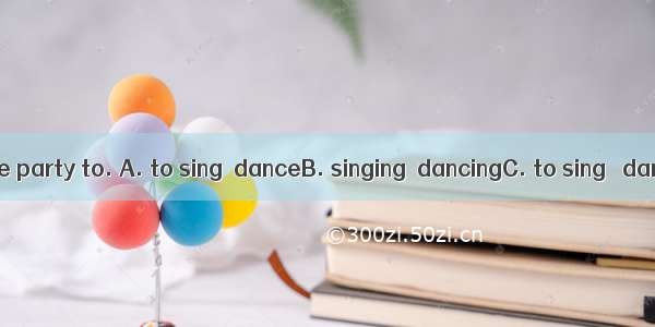 We prefer at the party to. A. to sing  danceB. singing  dancingC. to sing   dancingD. sing