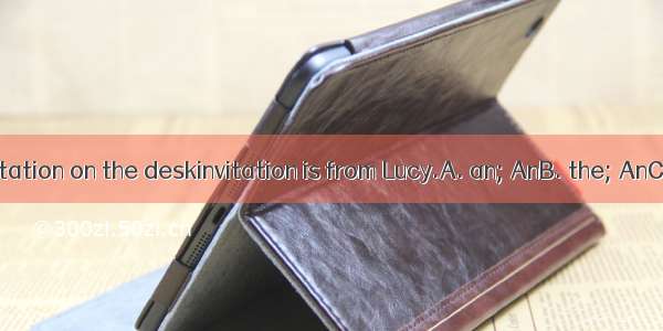 There is  invitation on the deskinvitation is from Lucy.A. an; AnB. the; AnC. an; TheD.