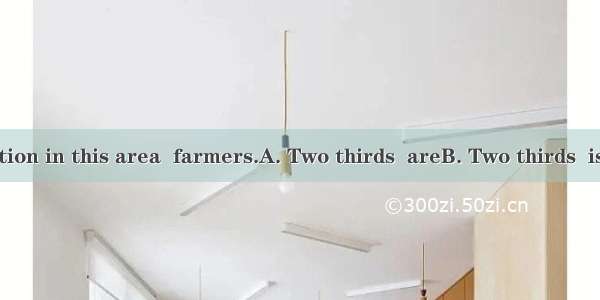 of the population in this area  farmers.A. Two thirds  areB. Two thirds  is C. Two third